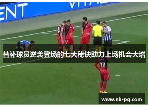 替补球员逆袭登场的七大秘诀助力上场机会大增