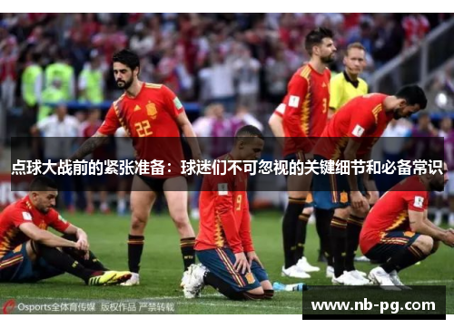 点球大战前的紧张准备：球迷们不可忽视的关键细节和必备常识