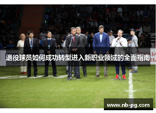 退役球员如何成功转型进入新职业领域的全面指南