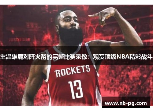 重温雄鹿对阵火箭的完整比赛录像：观赏顶级NBA精彩战斗