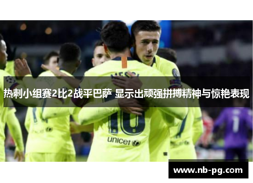 热刺小组赛2比2战平巴萨 显示出顽强拼搏精神与惊艳表现
