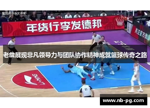 老詹展现非凡领导力与团队协作精神成就篮球传奇之路