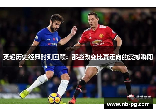 英超历史经典时刻回顾：那些改变比赛走向的震撼瞬间