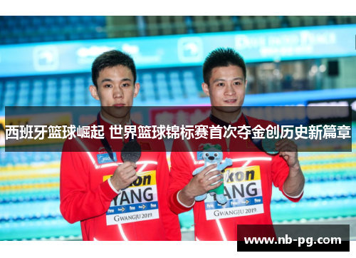 西班牙篮球崛起 世界篮球锦标赛首次夺金创历史新篇章