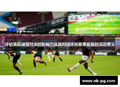 评估英超最强对决的影响力及其对球迷和赛事发展的深远意义