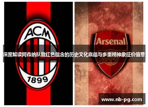 深度解读阿森纳队徽红色蕴含的历史文化底蕴与多重精神象征价值意