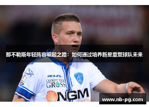 那不勒斯年轻阵容崛起之路：如何通过培养新星重塑球队未来