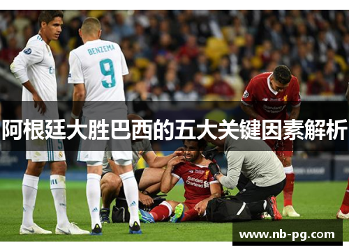 阿根廷大胜巴西的五大关键因素解析