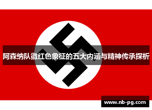 阿森纳队徽红色象征的五大内涵与精神传承探析