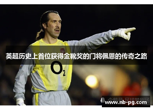 英超历史上首位获得金靴奖的门将佩恩的传奇之路