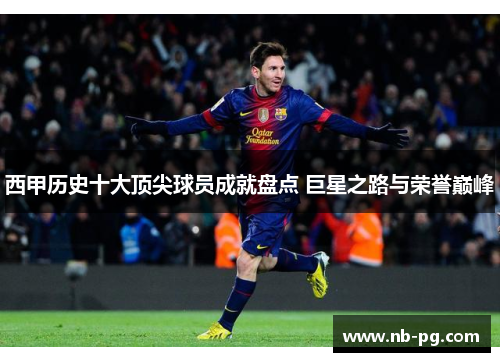 西甲历史十大顶尖球员成就盘点 巨星之路与荣誉巅峰
