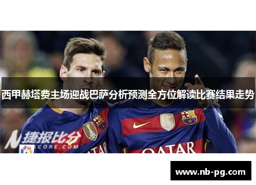 西甲赫塔费主场迎战巴萨分析预测全方位解读比赛结果走势
