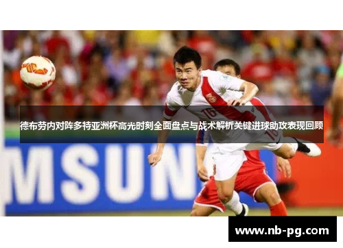 德布劳内对阵多特亚洲杯高光时刻全面盘点与战术解析关键进球助攻表现回顾