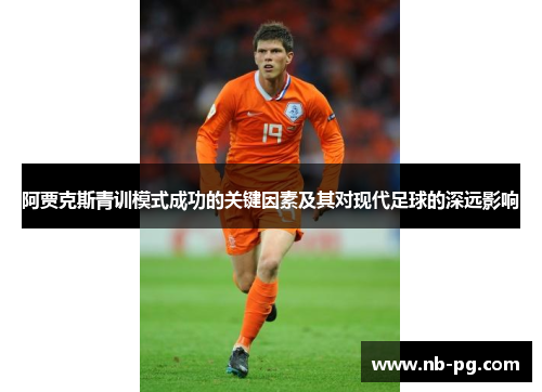 阿贾克斯青训模式成功的关键因素及其对现代足球的深远影响