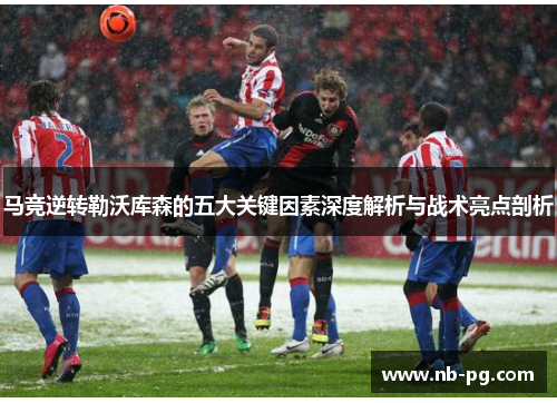 马竞逆转勒沃库森的五大关键因素深度解析与战术亮点剖析