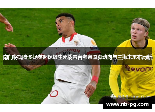 南门将现身多场英超保级生死战看台考察国脚动向与三狮未来布局新