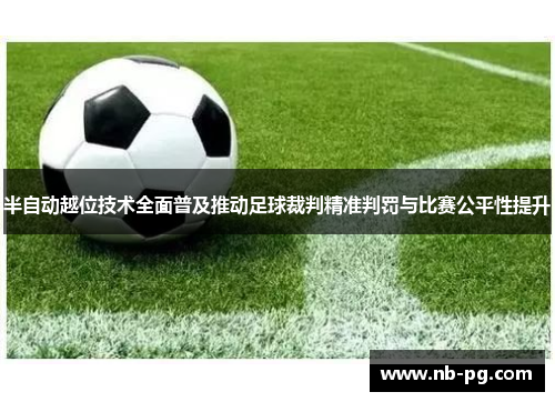 半自动越位技术全面普及推动足球裁判精准判罚与比赛公平性提升